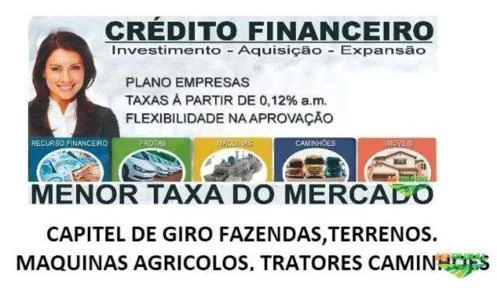 Credito p/compra Fazendas,Terrenos, E Maquinas, Equipamentos,Tratores e Caminhões ou Capital de Giro
